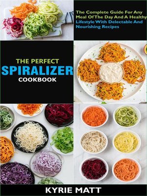 cover image of The Perfect Spiralizer Cookbook; the Complete Guide For Any Meal of the Day and a Healthy Lifestyle With Delectable and Nourishing Recipes